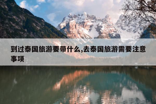 到过泰国旅游要带什么,去泰国旅游需要注意事项