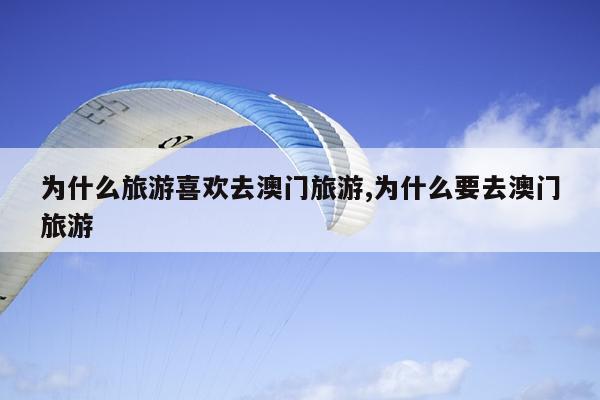 为什么旅游喜欢去澳门旅游,为什么要去澳门旅游