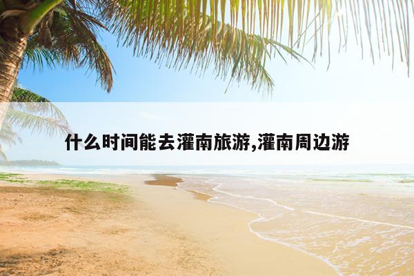 什么时间能去灌南旅游,灌南周边游