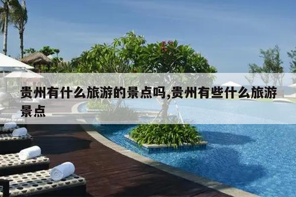 贵州有什么旅游的景点吗,贵州有些什么旅游景点