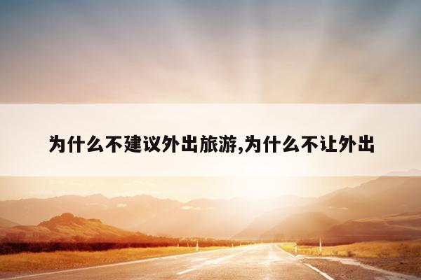 为什么不建议外出旅游,为什么不让外出