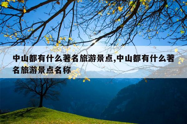 中山都有什么著名旅游景点,中山都有什么著名旅游景点名称