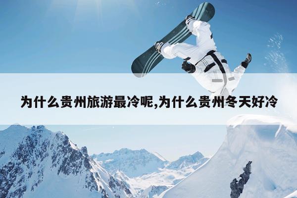 为什么贵州旅游最冷呢,为什么贵州冬天好冷