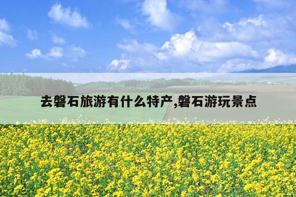 去磐石旅游有什么特产,磐石游玩景点
