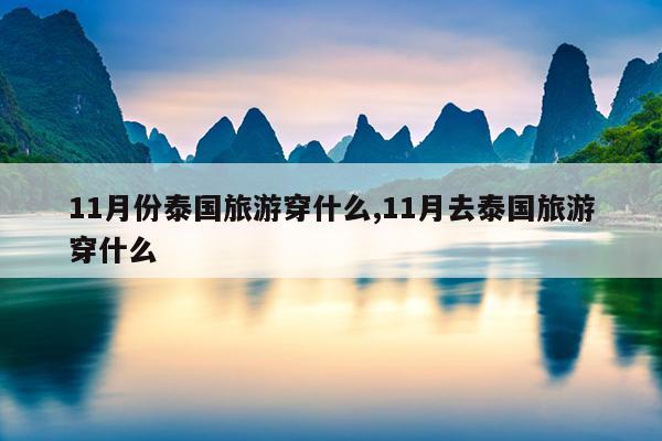 11月份泰国旅游穿什么,11月去泰国旅游穿什么