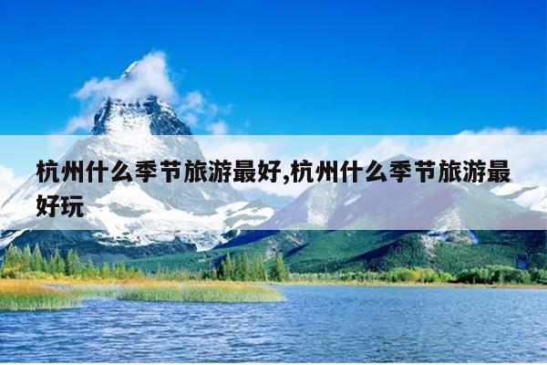 杭州什么季节旅游最好,杭州什么季节旅游最好玩