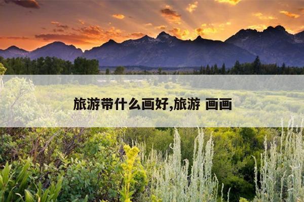 旅游带什么画好,旅游 画画