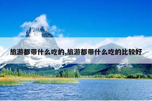 旅游都带什么吃的,旅游都带什么吃的比较好