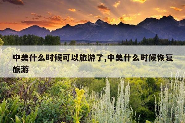 中美什么时候可以旅游了,中美什么时候恢复旅游