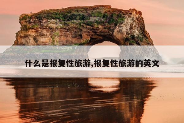 什么是报复性旅游,报复性旅游的英文