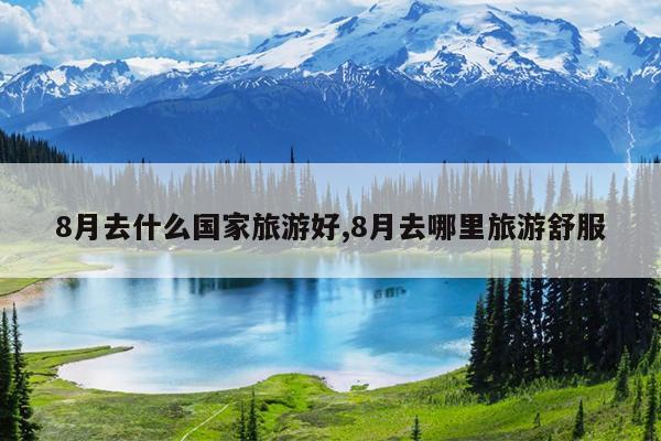 8月去什么国家旅游好,8月去哪里旅游舒服