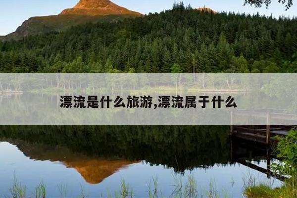 漂流是什么旅游,漂流属于什么