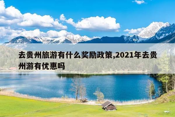 去贵州旅游有什么奖励政策,2021年去贵州游有优惠吗