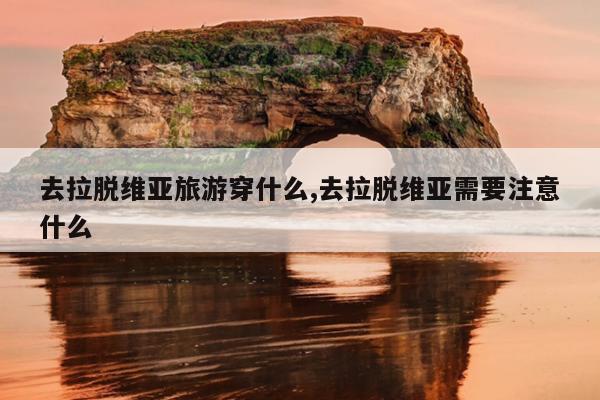 去拉脱维亚旅游穿什么,去拉脱维亚需要注意什么