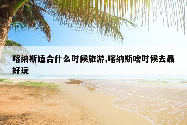 喀纳斯适合什么时候旅游,喀纳斯啥时候去最好玩