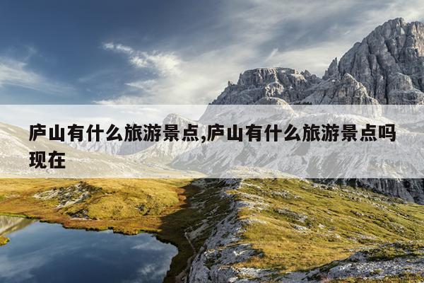 庐山有什么旅游景点,庐山有什么旅游景点吗现在