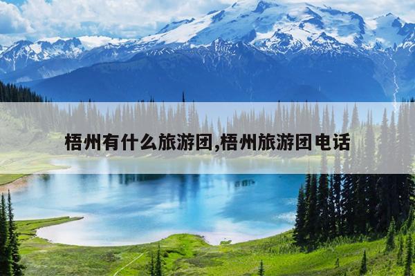 梧州有什么旅游团,梧州旅游团电话