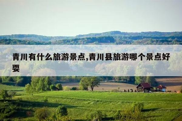青川有什么旅游景点,青川县旅游哪个景点好耍