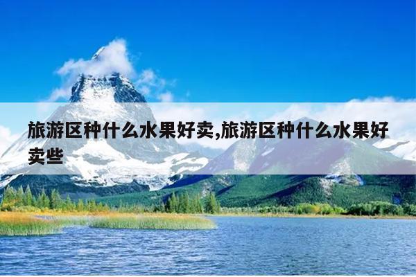 旅游区种什么水果好卖,旅游区种什么水果好卖些