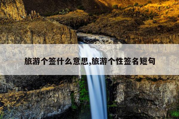 旅游个签什么意思,旅游个性签名短句