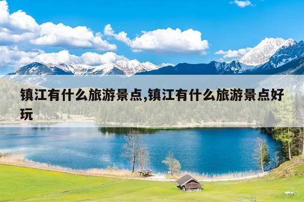 镇江有什么旅游景点,镇江有什么旅游景点好玩