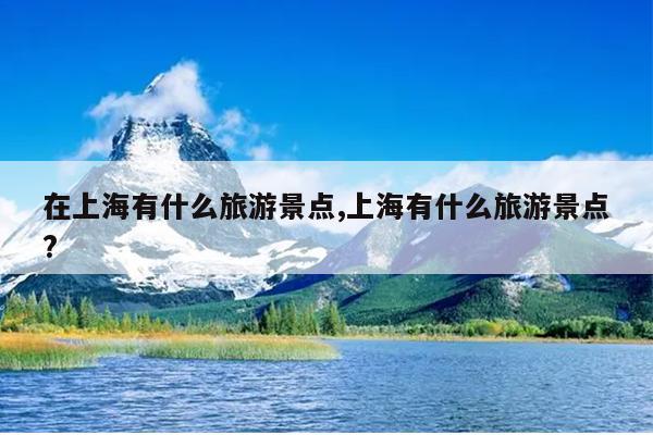 在上海有什么旅游景点,上海有什么旅游景点?