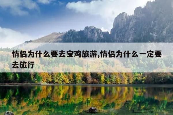 情侣为什么要去宝鸡旅游,情侣为什么一定要去旅行