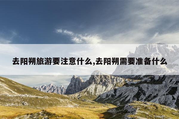 去阳朔旅游要注意什么,去阳朔需要准备什么