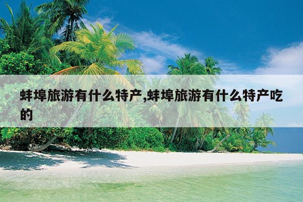 蚌埠旅游有什么特产,蚌埠旅游有什么特产吃的