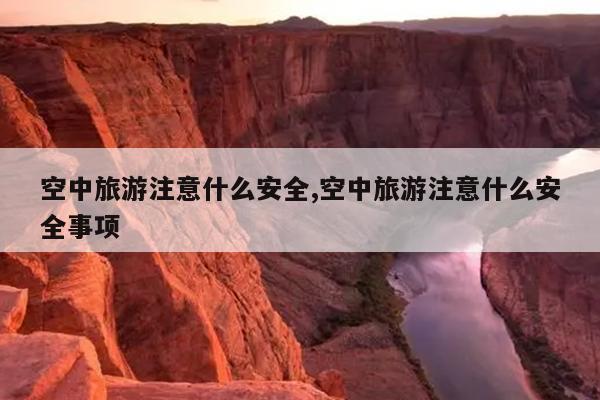 空中旅游注意什么安全,空中旅游注意什么安全事项