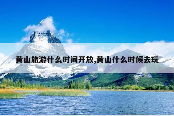 黄山旅游什么时间开放,黄山什么时候去玩