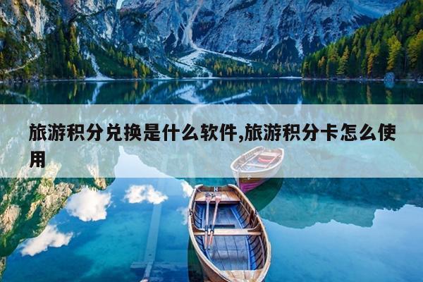 旅游积分兑换是什么软件,旅游积分卡怎么使用