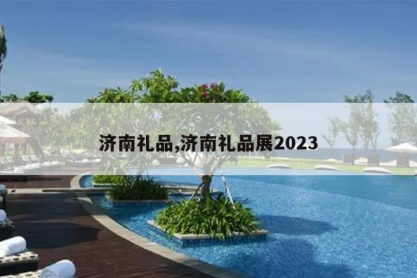 济南礼品,济南礼品展2023