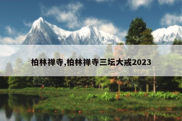 柏林禅寺,柏林禅寺三坛大戒2023