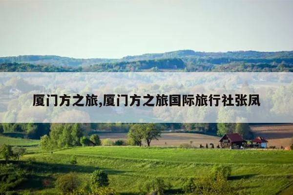 厦门方之旅,厦门方之旅国际旅行社张凤