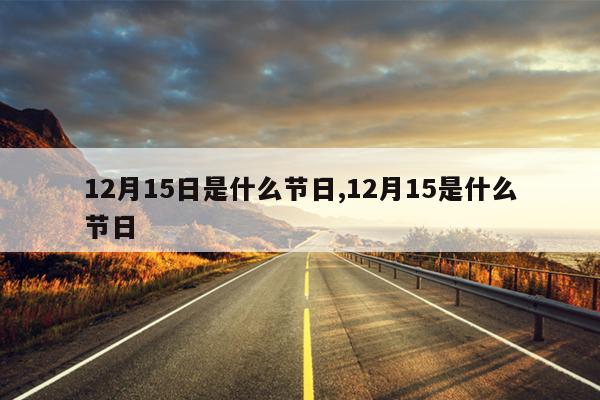 12月15日是什么节日,12月15是什么节日