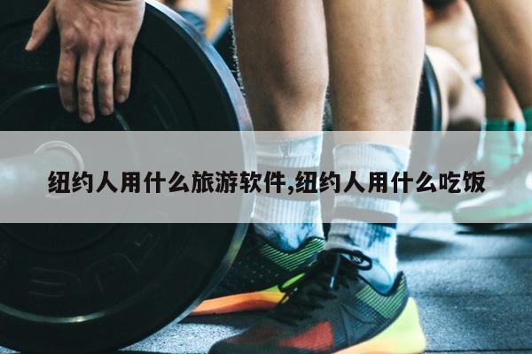 纽约人用什么旅游软件,纽约人用什么吃饭