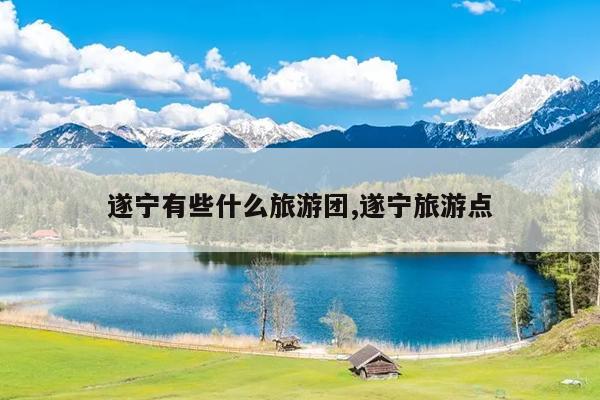 遂宁有些什么旅游团,遂宁旅游点