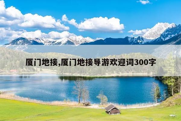 厦门地接,厦门地接导游欢迎词300字